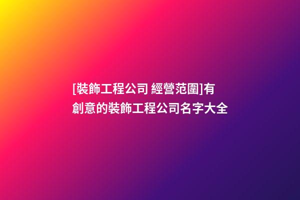 [裝飾工程公司 經營范圍]有創意的裝飾工程公司名字大全-第1張-公司起名-玄機派